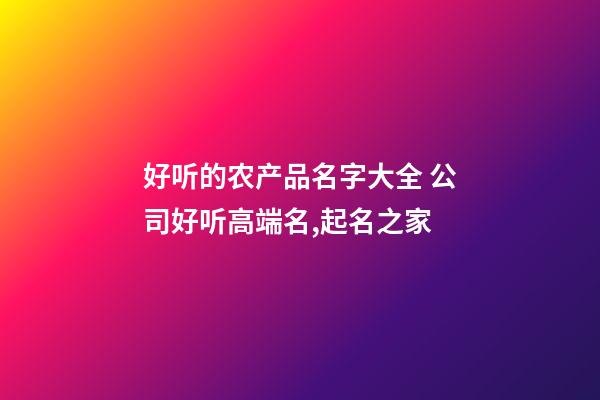 好听的农产品名字大全 公司好听高端名,起名之家-第1张-公司起名-玄机派